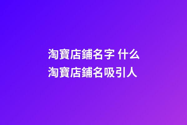 淘寶店鋪名字 什么淘寶店鋪名吸引人-第1張-店鋪起名-玄機(jī)派